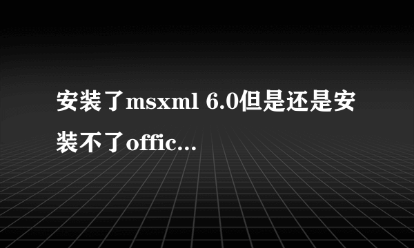 安装了msxml 6.0但是还是安装不了office 2010