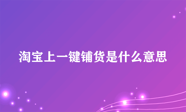 淘宝上一键铺货是什么意思