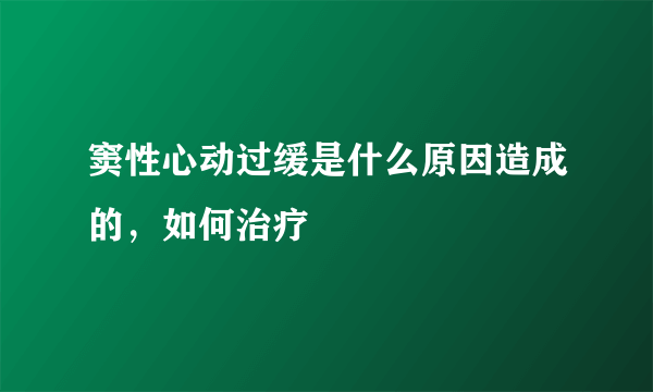 窦性心动过缓是什么原因造成的，如何治疗