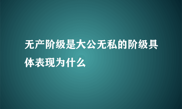 无产阶级是大公无私的阶级具体表现为什么