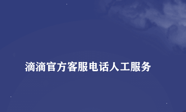 
滴滴官方客服电话人工服务
