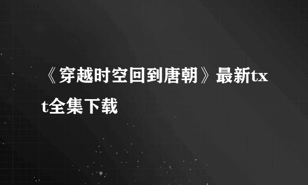 《穿越时空回到唐朝》最新txt全集下载