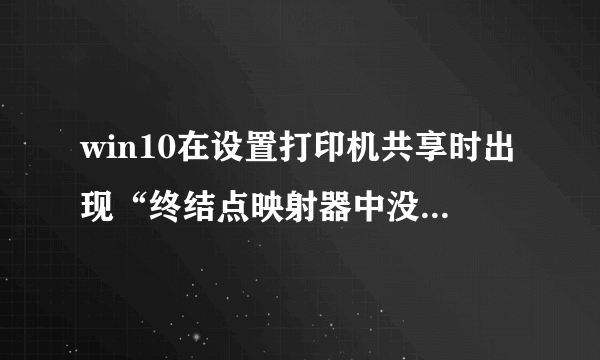 win10在设置打印机共享时出现“终结点映射器中没有更多的终结点可用”