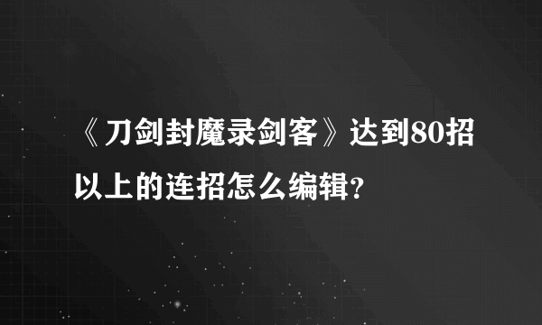 《刀剑封魔录剑客》达到80招以上的连招怎么编辑？