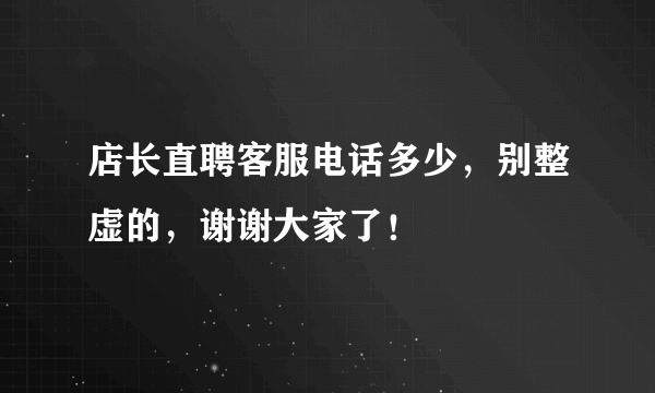 店长直聘客服电话多少，别整虚的，谢谢大家了！