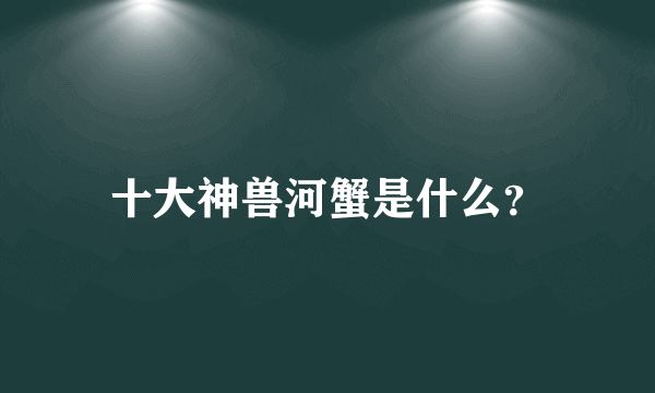 十大神兽河蟹是什么？