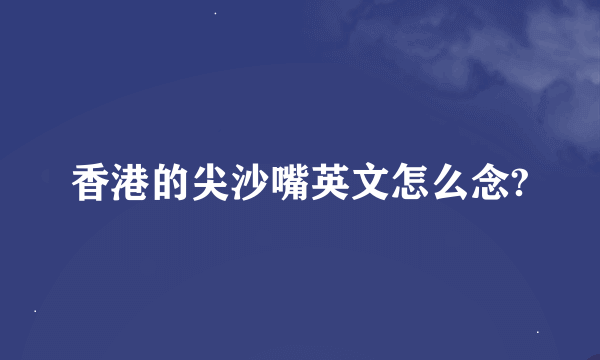 香港的尖沙嘴英文怎么念?