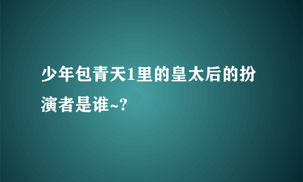 少年包青天1里的皇太后的扮演者是谁~?