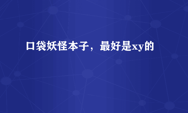 口袋妖怪本子，最好是xy的