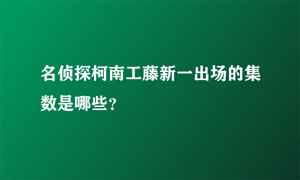 名侦探柯南工藤新一出场的集数是哪些？