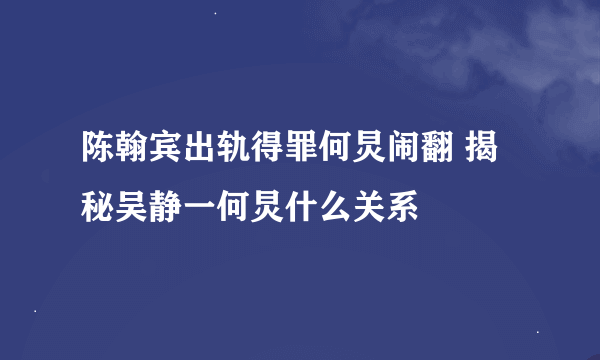 陈翰宾出轨得罪何炅闹翻 揭秘吴静一何炅什么关系