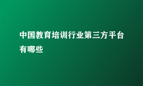 中国教育培训行业第三方平台有哪些