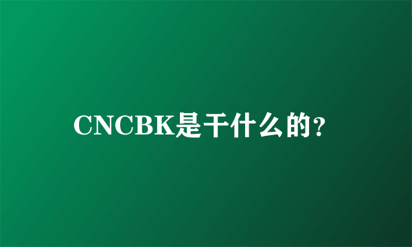 CNCBK是干什么的？