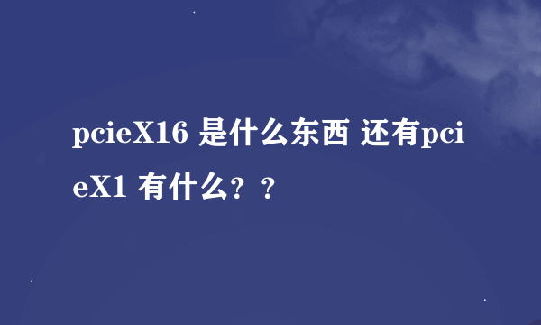 pcieX16 是什么东西 还有pcieX1 有什么？？