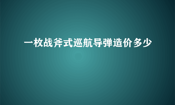 一枚战斧式巡航导弹造价多少