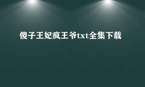 傻子王妃疯王爷txt全集下载