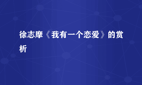 徐志摩《我有一个恋爱》的赏析