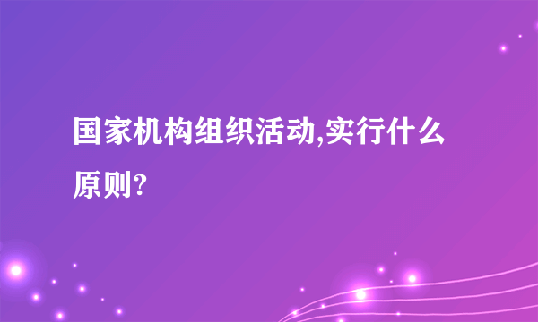 国家机构组织活动,实行什么原则?