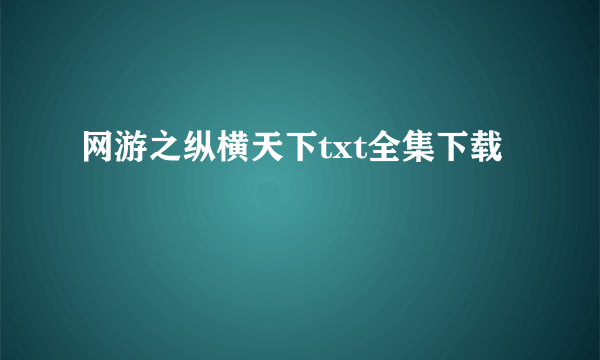 网游之纵横天下txt全集下载