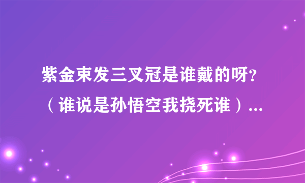 紫金束发三叉冠是谁戴的呀？（谁说是孙悟空我挠死谁）还有此人为何被称为三姓家奴？