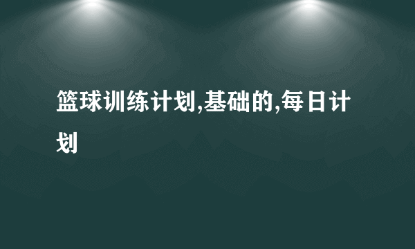 篮球训练计划,基础的,每日计划