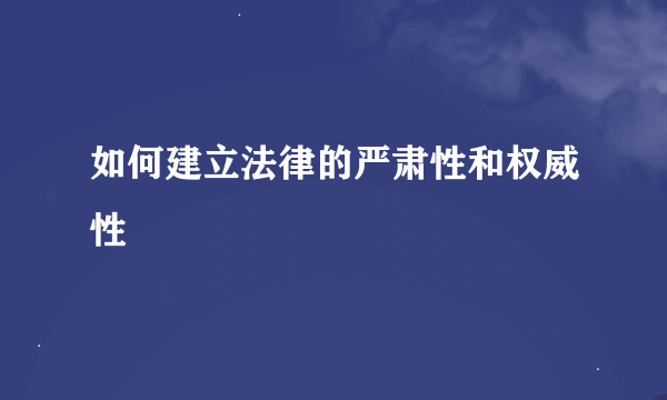 如何建立法律的严肃性和权威性