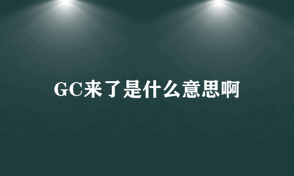 GC来了是什么意思啊