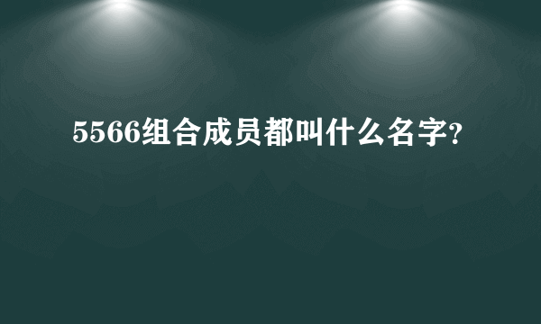 5566组合成员都叫什么名字？