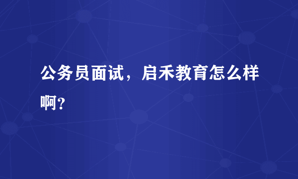 公务员面试，启禾教育怎么样啊？