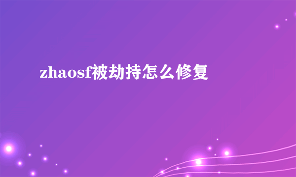 zhaosf被劫持怎么修复