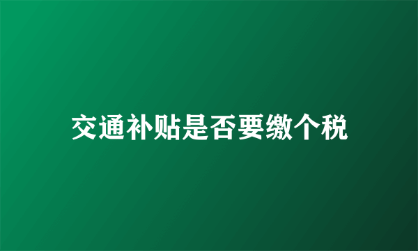 交通补贴是否要缴个税