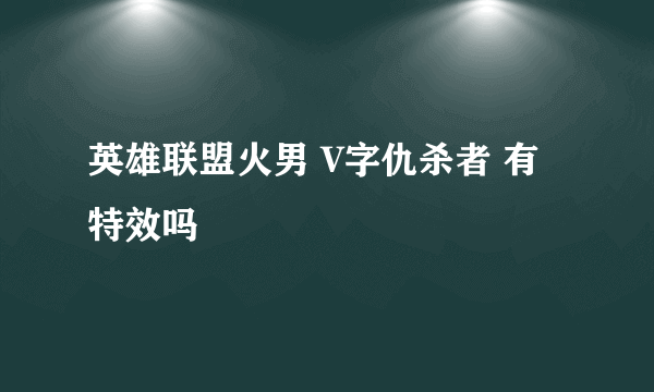 英雄联盟火男 V字仇杀者 有特效吗