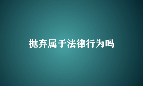 抛弃属于法律行为吗