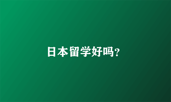 日本留学好吗？