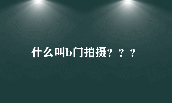 什么叫b门拍摄？？？