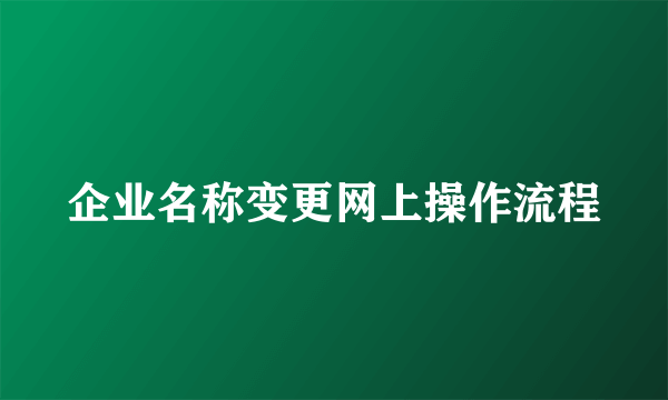 企业名称变更网上操作流程