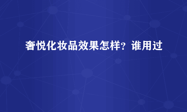 奢悦化妆品效果怎样？谁用过