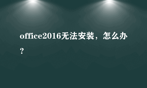 office2016无法安装，怎么办？