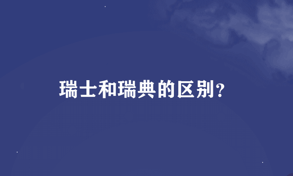 瑞士和瑞典的区别？