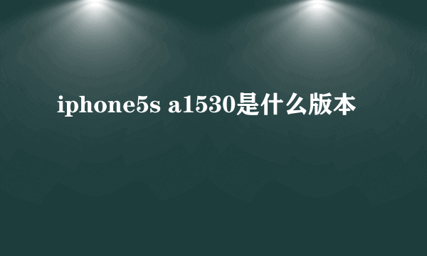 iphone5s a1530是什么版本