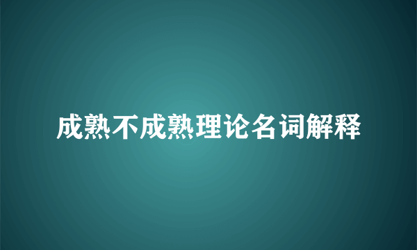 成熟不成熟理论名词解释