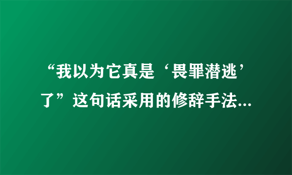 “我以为它真是‘畏罪潜逃’了”这句话采用的修辞手法和表达效果如何？