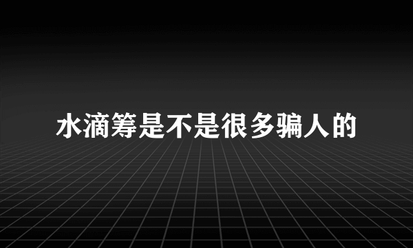 水滴筹是不是很多骗人的