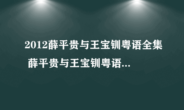 2012薛平贵与王宝钏粤语全集 薛平贵与王宝钏粤语版全集 新薛平贵与王宝钏陈浩民版电视剧全集