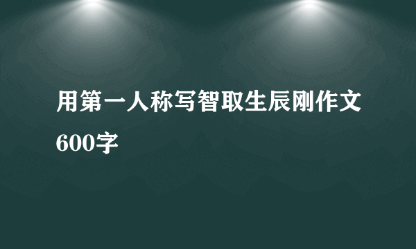 用第一人称写智取生辰刚作文600字