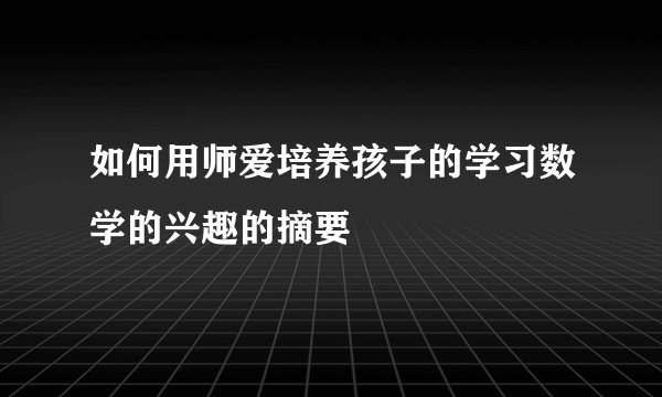 如何用师爱培养孩子的学习数学的兴趣的摘要