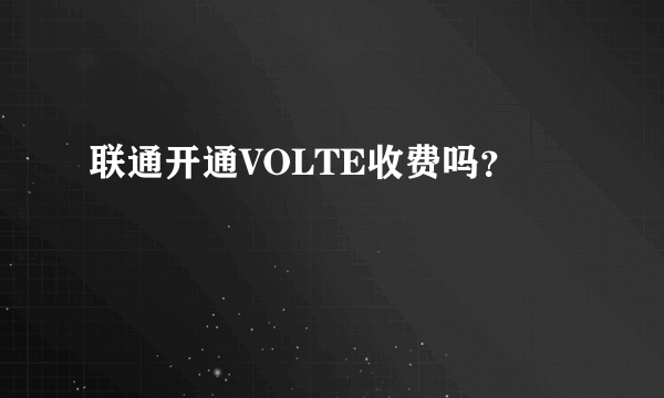 联通开通VOLTE收费吗？