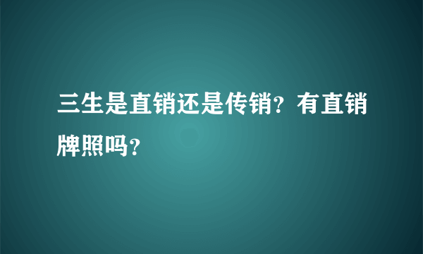 三生是直销还是传销？有直销牌照吗？