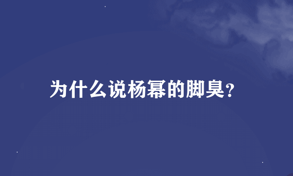 为什么说杨幂的脚臭？