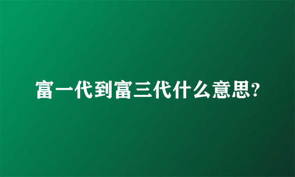 富一代到富三代什么意思?